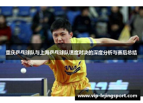 重庆乒乓球队与上海乒乓球队速度对决的深度分析与赛后总结